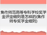 焦作师范高等专科学校奖学金评定细则是怎样的(焦作师专奖学金细则)