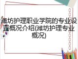 潍坊护理职业学院的专业设置概况介绍(潍坊护理专业概况)