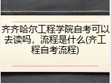 齐齐哈尔工程学院自考可以去读吗，流程是什么(齐工程自考流程)