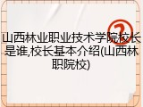 山西林业职业技术学院校长是谁,校长基本介绍(山西林职院校)