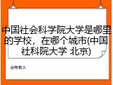 中国社会科学院大学是哪里的学校，在哪个城市(中国社科院大学 北京)