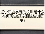 辽宁职业学院的校训是什么,有何历史(辽宁职院校训历史)