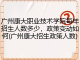 广州康大职业技术学院每年招生人数多少，政策变动如何(广州康大招生政策人数)