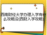 西南财经大学办理入学有什么攻略没(西财入学攻略)
