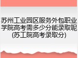 苏州工业园区服务外包职业学院高考需多少分能录取呢(苏工院高考录取分)