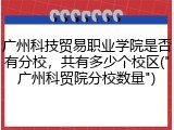 广州科技贸易职业学院是否有分校，共有多少个校区(&quot;广州科贸院分校数量&quot;)