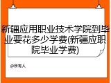 新疆应用职业技术学院到毕业要花多少学费(新疆应职院毕业学费)