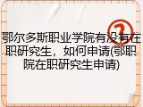 鄂尔多斯职业学院有没有在职研究生，如何申请(鄂职院在职研究生申请)