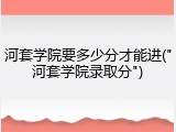 河套学院要多少分才能进("河套学院录取分")
