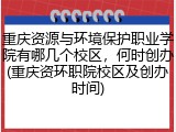 重庆资源与环境保护职业学院有哪几个校区，何时创办(重庆资环职院校区及创办时间)