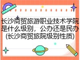 长沙商贸旅游职业技术学院是什么级别，公办还是民办(长沙商贸旅院级别性质)