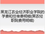 黑龙江农业经济职业学院的学费和住宿费明细(黑农经职院费用明细)