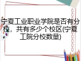 宁夏工业职业学院是否有分校，共有多少个校区(宁夏工院分校数量)