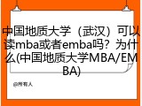 中国地质大学（武汉）可以读mba或者emba吗？为什么(中国地质大学MBA/EMBA)