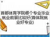 首都体育学院哪个专业毕业就业前景比较好(首体院就业好专业)