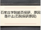 石家庄学院能否保研，原因是什么(石院保研原因)