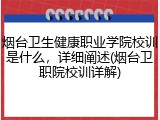烟台卫生健康职业学院校训是什么，详细阐述(烟台卫职院校训详解)