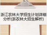 浙江农林大学招生计划详细分析(浙农林大招生解析)