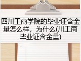 四川工商学院的毕业证含金量怎么样，为什么(川工商毕业证含金量)
