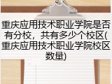 重庆应用技术职业学院是否有分校，共有多少个校区(重庆应用技术职业学院校区数量)
