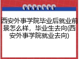 西安外事学院毕业后就业前景怎么样，毕业生去向(西安外事学院就业去向)