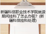新疆科信职业技术学院就读期间挂科了怎么办呢？(新疆科信挂科处理)