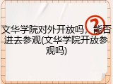 文华学院对外开放吗，能否进去参观(文华学院开放参观吗)
