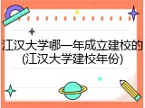 江汉大学哪一年成立建校的(江汉大学建校年份)