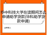 华中科技大学在读期间怎么申请助学贷款(华科助学贷款申请)