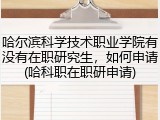 哈尔滨科学技术职业学院有没有在职研究生，如何申请(哈科职在职研申请)