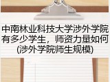 中南林业科技大学涉外学院有多少学生，师资力量如何(涉外学院师生规模)