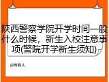 陕西警察学院开学时间一般什么时候，新生入校注意事项(警院开学新生须知)