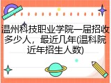 温州科技职业学院一届招收多少人，最近几年(温科院近年招生人数)