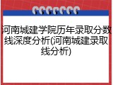 河南城建学院历年录取分数线深度分析(河南城建录取线分析)