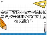 安徽工贸职业技术学院校长是谁,校长基本介绍("安工贸校长简介")