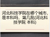 河北科技学院在哪个城市，是本科吗，第几批(河北科技学院 本科)