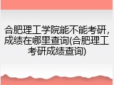 合肥理工学院能不能考研，成绩在哪里查询(合肥理工考研成绩查询)