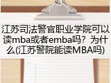 江苏司法警官职业学院可以读mba或者emba吗？为什么(江苏警院能读MBA吗)