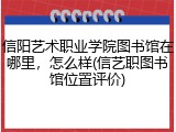 信阳艺术职业学院图书馆在哪里，怎么样(信艺职图书馆位置评价)