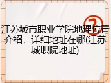 江苏城市职业学院地理位置介绍，详细地址在哪(江苏城职院地址)