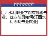 江西水利职业学院有哪些专业，就业前景如何(江西水利职院专业就业)