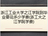 浙江工业大学之江学院到毕业要花多少学费(浙工大之江学院学费)