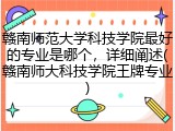 赣南师范大学科技学院最好的专业是哪个，详细阐述(赣南师大科技学院王牌专业)