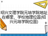 绍兴文理学院元培学院地址在哪里，学校地理位置(绍兴元培学院位置)