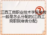 江西工商职业技术学院宿舍一般是怎么分配的(江西工商职院宿舍分配)