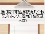 厦门南洋职业学院有几个校区,有多少人(厦南洋校区及人数)