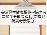 安徽卫生健康职业学院高考需多少分能录取呢(安徽卫院高考录取分)