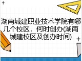 湖南城建职业技术学院有哪几个校区，何时创办(湖南城建校区及创办时间)