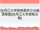 牡丹江大学高考需多少分能录取呢(牡丹江大学录取分数)