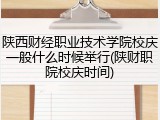 陕西财经职业技术学院校庆一般什么时候举行(陕财职院校庆时间)